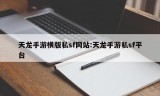 天龙手游横版私sf网站:天龙手游私sf平台