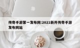 传奇手游第一发布网:2021新开传奇手游发布网站