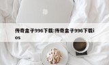 传奇盒子996下载:传奇盒子996下载ios