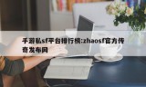 手游私sf平台排行榜:zhaosf官方传奇发布网