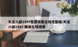 天龙八部1997免费观看在线完整版:天龙八部1997 国语在线观看