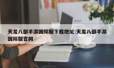 天龙八部手游国际服下载地址:天龙八部手游国际版官网