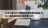 天龙八部1997电视剧免费观看完整版:天龙八部普通话版在线观看1997