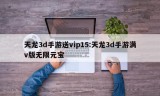 天龙3d手游送vip15:天龙3d手游满v版无限元宝