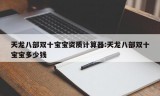 天龙八部双十宝宝资质计算器:天龙八部双十宝宝多少钱