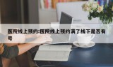 医院线上预约:医院线上预约满了线下是否有号