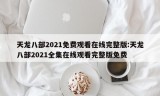 天龙八部2021免费观看在线完整版:天龙八部2021全集在线观看完整版免费