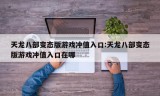 天龙八部变态版游戏冲值入口:天龙八部变态版游戏冲值入口在哪