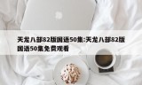 天龙八部82版国语50集:天龙八部82版国语50集免费观看