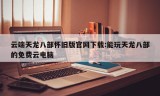 云端天龙八部怀旧版官网下载:能玩天龙八部的免费云电脑