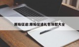 原始征途:原始征途礼包领取大全