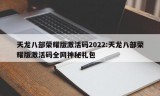 天龙八部荣耀版激活码2022:天龙八部荣耀版激活码全网神秘礼包