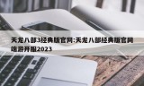 天龙八部3经典版官网:天龙八部经典版官网端游开服2023