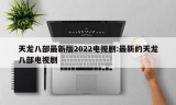 天龙八部最新版2022电视剧:最新的天龙八部电视剧