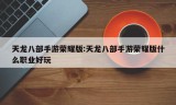 天龙八部手游荣耀版:天龙八部手游荣耀版什么职业好玩