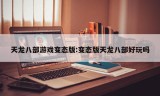 天龙八部游戏变态版:变态版天龙八部好玩吗