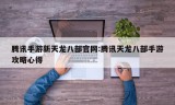 腾讯手游新天龙八部官网:腾讯天龙八部手游攻略心得