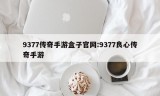 9377传奇手游盒子官网:9377良心传奇手游