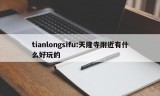 tianlongsifu:天隆寺附近有什么好玩的