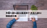 天龙八部82版50集视频了:天龙八部82版国语06集