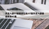 天龙八部97版国语在线:97版天龙八部国语高清45集