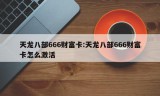 天龙八部666财富卡:天龙八部666财富卡怎么激活