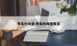 冬瓜炒鸡蛋:冬瓜炒鸡蛋做法