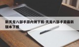 新天龙八部手游内测下载:天龙八部手游最新版本下载