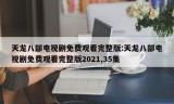 天龙八部电视剧免费观看完整版:天龙八部电视剧免费观看完整版2021,35集