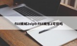 f88娱城2vip9:f88娱乐2可信吗