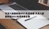 天龙八部最新版2021免费观看:天龙八部最新版2021免费观看全集