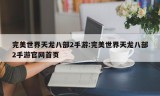 完美世界天龙八部2手游:完美世界天龙八部2手游官网首页