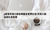 g游宝天龙八部全网最全免费礼包:天龙八部迅游礼包免费