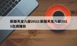 新版天龙八部2022:新版天龙八部2021在线播放