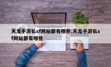 天龙手游私sf网站都有哪些:天龙手游私sf网站都有哪些