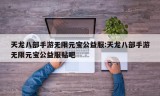 天龙八部手游无限元宝公益服:天龙八部手游无限元宝公益服贴吧