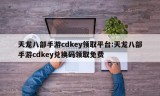 天龙八部手游cdkey领取平台:天龙八部手游cdkey兑换码领取免费