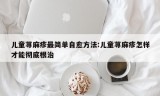 儿童荨麻疹最简单自愈方法:儿童荨麻疹怎样才能彻底根治