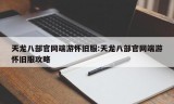 天龙八部官网端游怀旧服:天龙八部官网端游怀旧服攻略