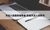 天龙八部最新版歌曲:新版天龙八部歌词