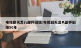 电视剧天龙八部怀旧版:电视剧天龙八部怀旧版90年