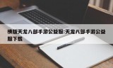 横版天龙八部手游公益服:天龙八部手游公益服下载