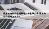 使用三方软件违规账号封停名单公告:第三方软件封号怎么办?