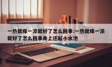 一热就痒一凉就好了怎么回事:一热就痒一凉就好了怎么回事身上还起小水泡